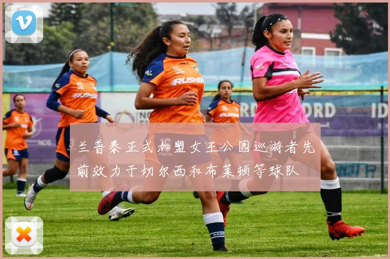 兰普泰正式加盟女王公园巡游者先前效力于切尔西和布莱顿等球队