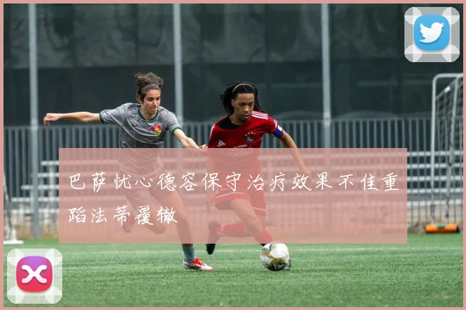 巴萨忧心德容保守治疗效果不佳重蹈法蒂覆辙
