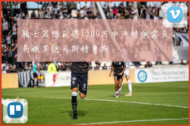骑士若想获得1500万中产特例需交易施罗德或斯特鲁斯