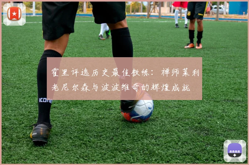 霍里评选历史最佳教练：禅师莱利老尼尔森与波波维奇的辉煌成就