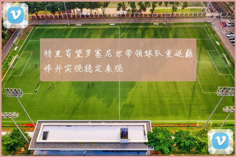 特里寄望罗塞尼尔带领球队重返巅峰并实现稳定表现