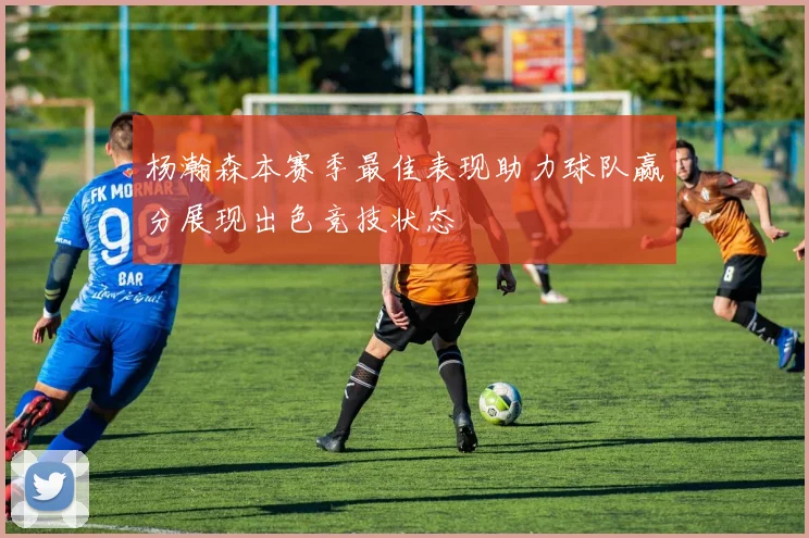杨瀚森本赛季最佳表现助力球队赢分展现出色竞技状态