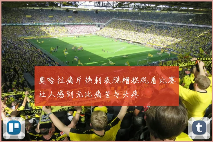 奥哈拉痛斥热刺表现糟糕观看比赛让人感到无比痛苦与头疼