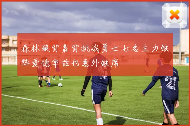 森林狼背靠背挑战勇士七名主力缺阵爱德华兹也意外缺席
