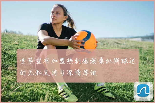 索萨宣布加盟热刺感谢桑托斯球迷的无私支持与深情厚谊
