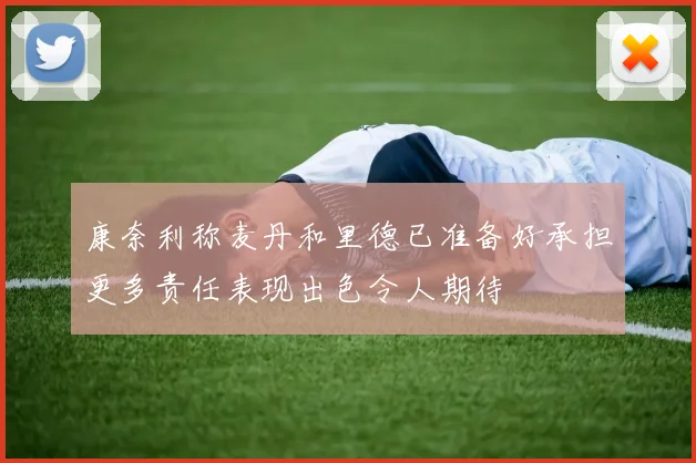 康奈利称麦丹和里德已准备好承担更多责任表现出色令人期待