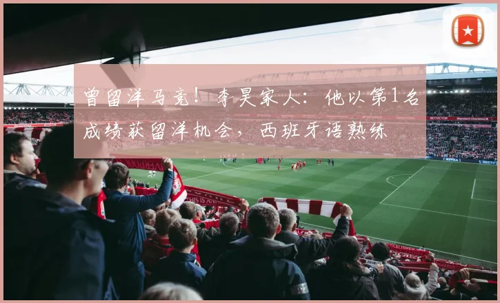 曾留洋马竞！李昊家人：他以第1名成绩获留洋机会，西班牙语熟练