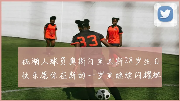 祝湖人球员奥斯汀里夫斯28岁生日快乐愿你在新的一岁里继续闪耀辉煌