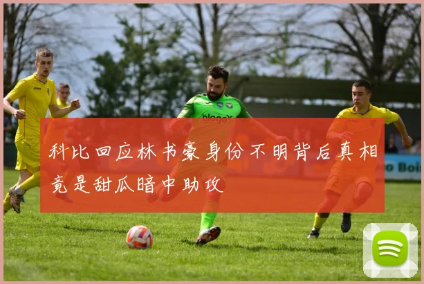 科比回应林书豪身份不明背后真相竟是甜瓜暗中助攻