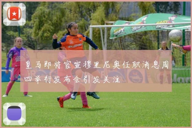 皇马即将官宣穆里尼奥任职消息周四举行发布会引发关注